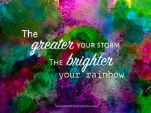 Load image into Gallery viewer, Custom Design: The Greater Your Storm, The Brighter Your Rainbow (Inspirational Quote)